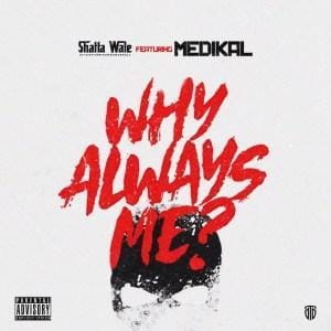 Shatta Wale_Why Always Me ft Medikal