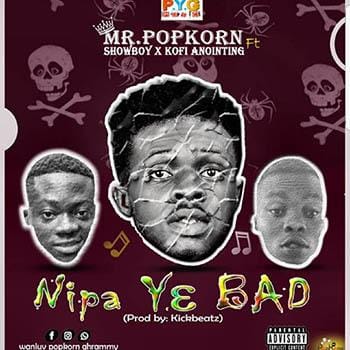 Mr Popkorn - Nipa Y3 Bad ft Kophi Anointing x Showboy Mp3 Download_ghnation.net