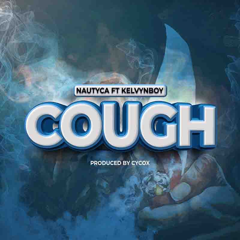 Nautyca - Cough ft Kelvyn Boy - Mp3 Download_ghnation.net