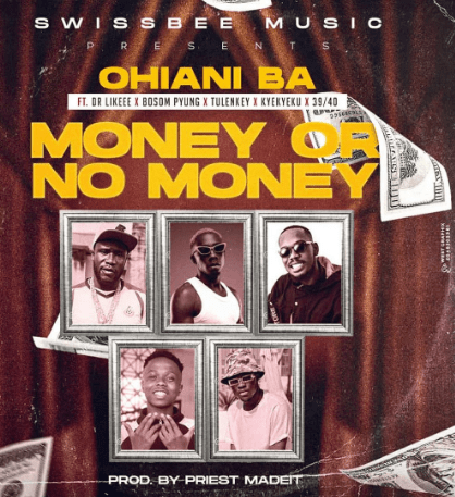 Ohiani Ba - Money Or No Money Ft Dr Likeee x Bosom P-Yung x Tulenkey x Kyekyeku & 39|40 Mp3 Download