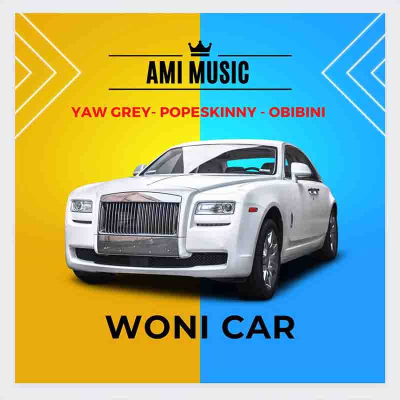 Yaw Grey - Woni Car ft Pope Skinny x Obibini_Mp3