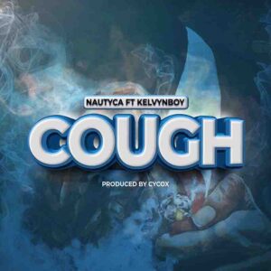 Nautyca – Cough ft Kelvyn Boy – Mp3 Download